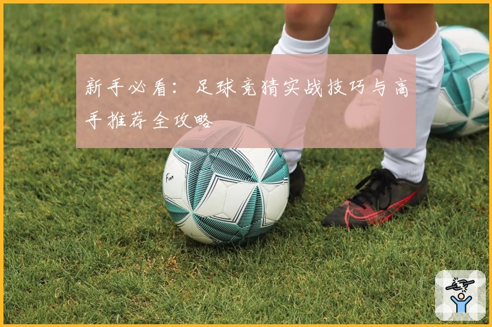 新手必看：足球竞猜实战技巧与高手推荐全攻略