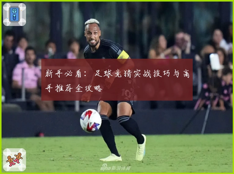 新手必看：足球竞猜实战技巧与高手推荐全攻略