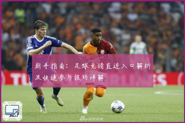 新手指南：足球竞猜直连入口解析及快速参与技巧详解