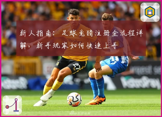 新人指南:足球竞猜注册全流程详解,新手玩家如何快速上手