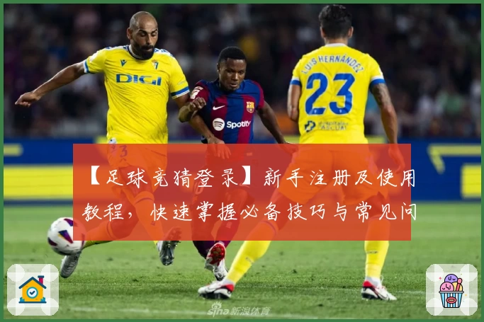 【足球竞猜登录】新手注册及使用教程，快速掌握必备技巧与常见问题解析