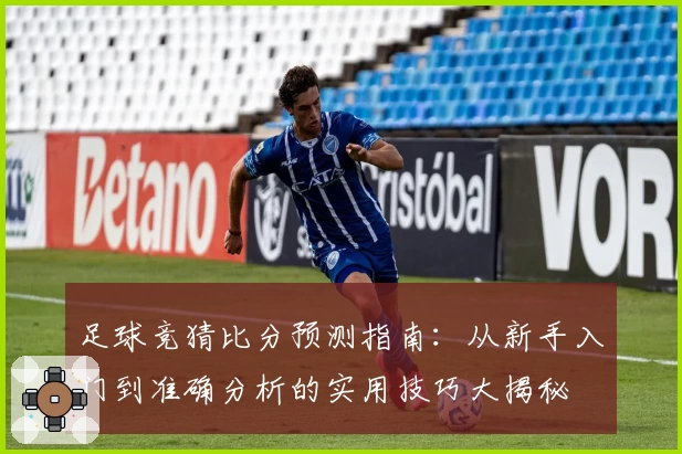 足球竞猜比分预测指南：从新手入门到准确分析的实用技巧大揭秘
