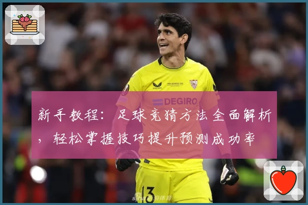新手教程：足球竞猜方法全面解析，轻松掌握技巧提升预测成功率
