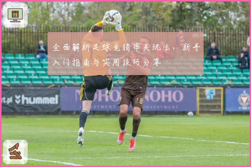 全面解析足球竞猜串关玩法，新手入门指南与实用技巧分享