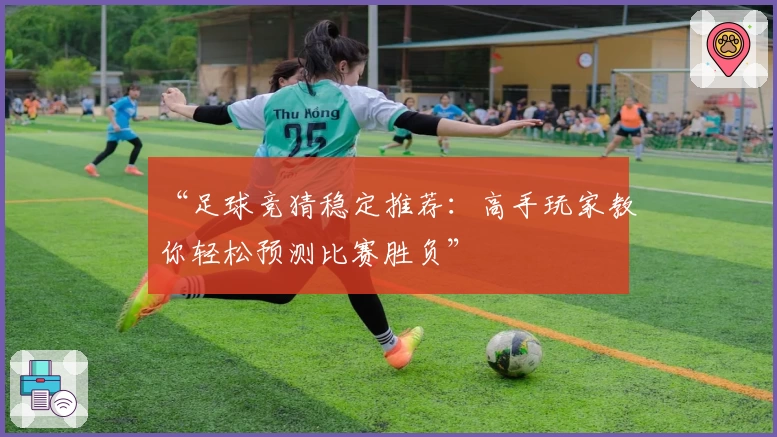 “足球竞猜稳定推荐：高手玩家教你轻松预测比赛胜负”