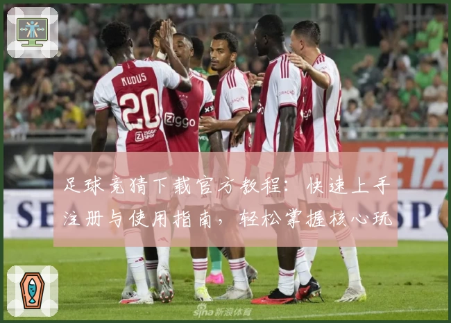 足球竞猜下载官方教程：快速上手注册与使用指南，轻松掌握核心玩法秘诀