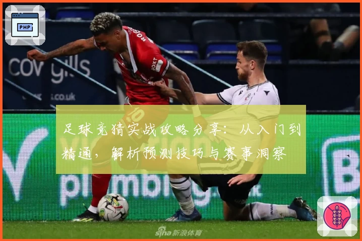 足球竞猜实战攻略分享：从入门到精通，解析预测技巧与赛事洞察