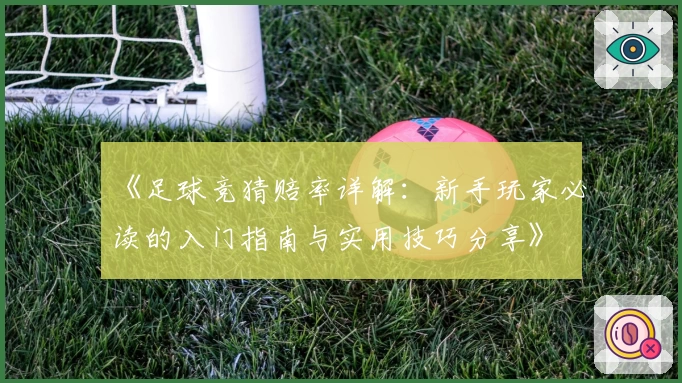 《足球竞猜赔率详解：新手玩家必读的入门指南与实用技巧分享》