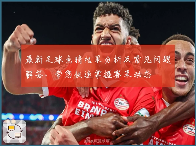 最新足球竞猜结果分析及常见问题解答，带您快速掌握赛果动态