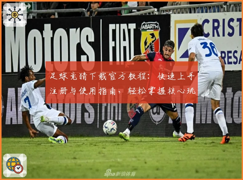 足球竞猜下载官方教程：快速上手注册与使用指南，轻松掌握核心玩法秘诀