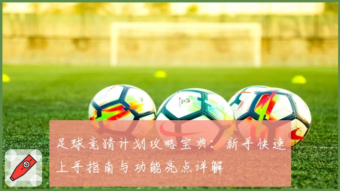 足球竞猜计划攻略宝典：新手快速上手指南与功能亮点详解