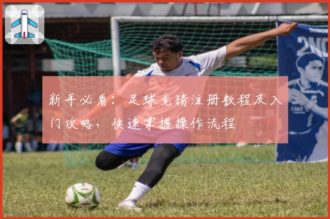 新手必看：足球竞猜注册教程及入门攻略，快速掌握操作流程