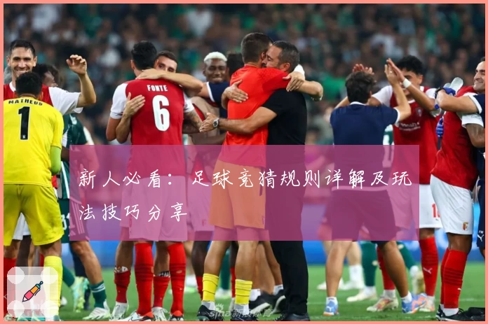 新人必看：足球竞猜规则详解及玩法技巧分享