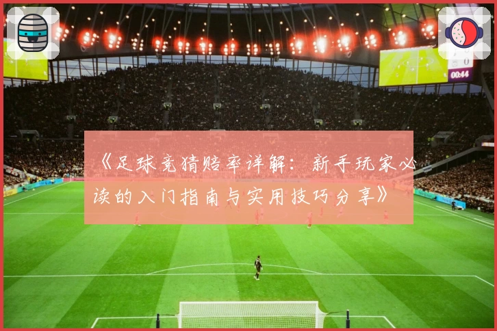 《足球竞猜赔率详解:新手玩家必读的入门指南与实用技巧分享》