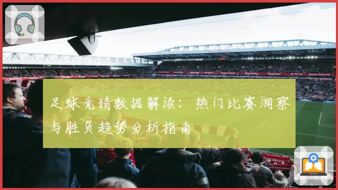足球竞猜数据解读：热门比赛洞察与胜负趋势分析指南
