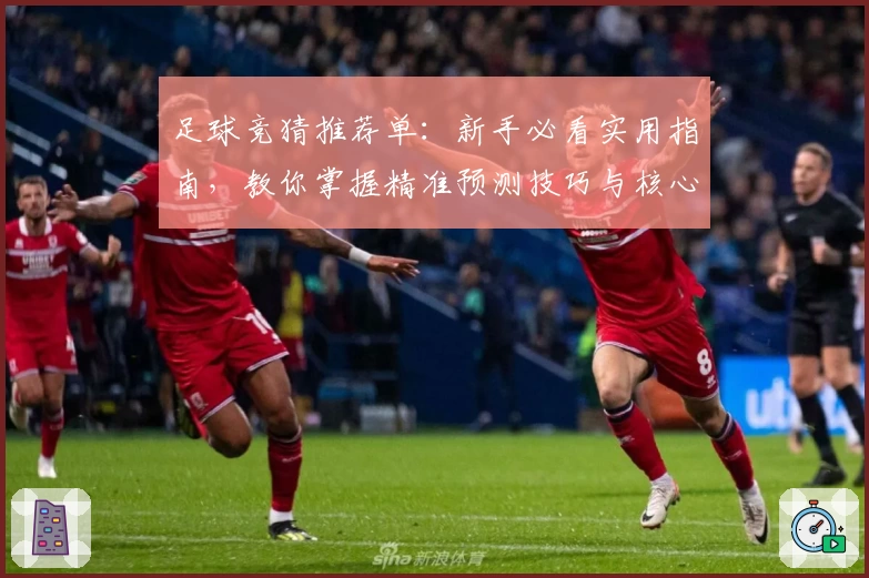 足球竞猜推荐单：新手必看实用指南，教你掌握精准预测技巧与核心分析方法