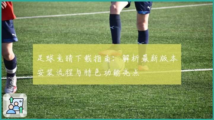 足球竞猜下载指南:解析最新版本安装流程与特色功能亮点