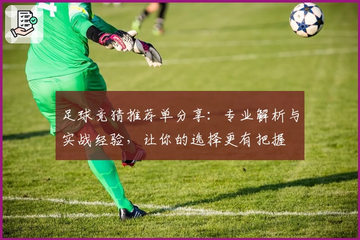 足球竞猜推荐单分享：专业解析与实战经验，让你的选择更有把握