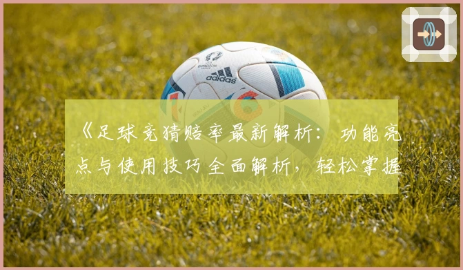 《足球竞猜赔率最新解析：功能亮点与使用技巧全面解析，轻松掌握玩法秘诀》