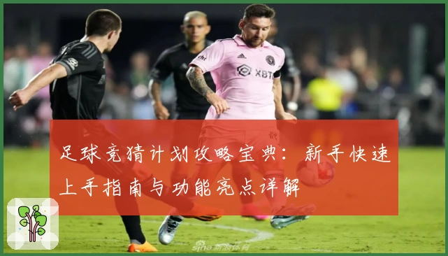 足球竞猜计划攻略宝典：新手快速上手指南与功能亮点详解
