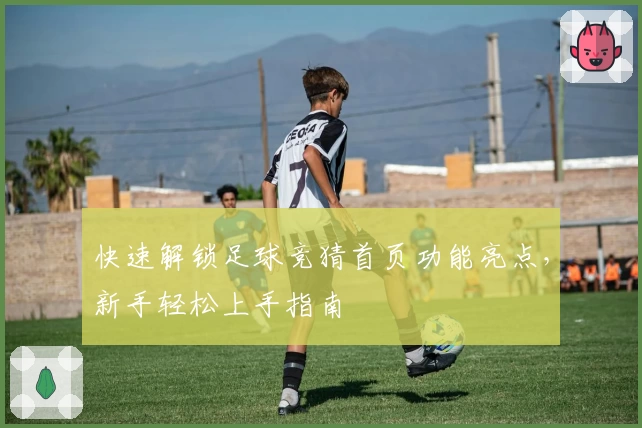 快速解锁足球竞猜首页功能亮点，新手轻松上手指南