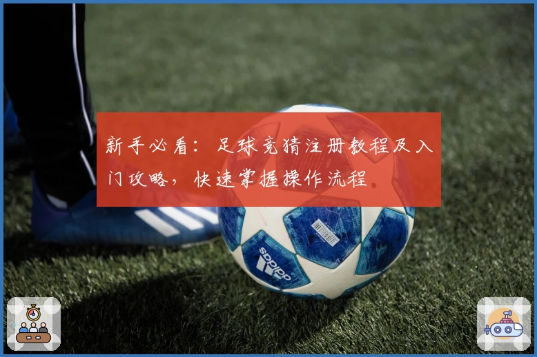 新手必看：足球竞猜注册教程及入门攻略，快速掌握操作流程