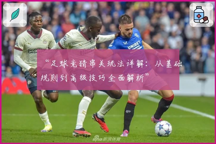 “足球竞猜串关玩法详解：从基础规则到高级技巧全面解析”