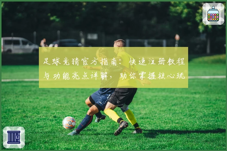 足球竞猜官方指南：快速注册教程与功能亮点详解，助你掌握核心玩法