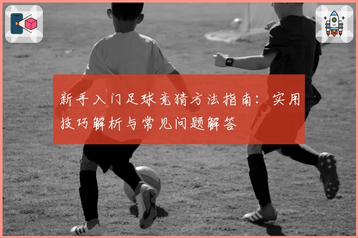 新手入门足球竞猜方法指南：实用技巧解析与常见问题解答