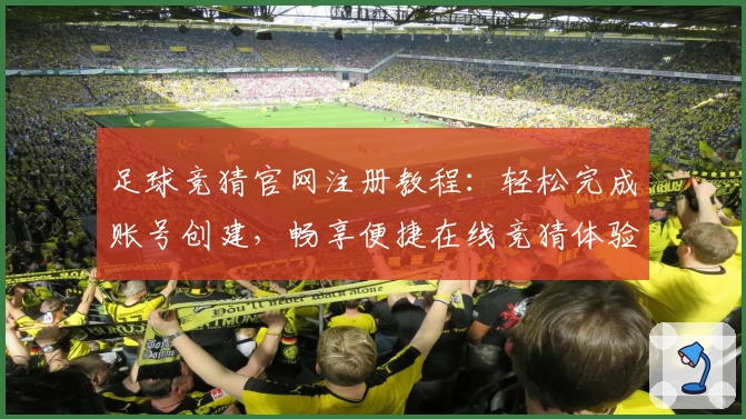 足球竞猜官网注册教程：轻松完成账号创建，畅享便捷在线竞猜体验