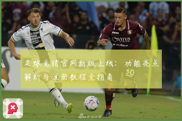 足球竞猜官网新版上线:功能亮点解析与注册教程全指南