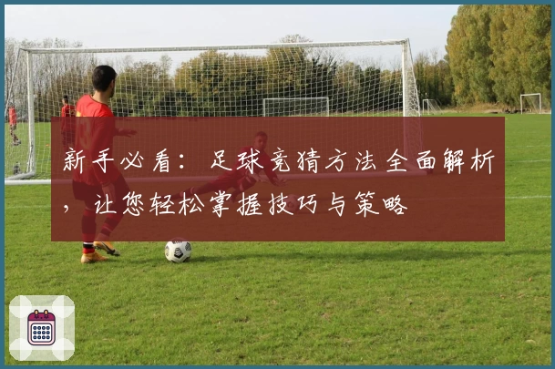 新手必看：足球竞猜方法全面解析，让您轻松掌握技巧与策略