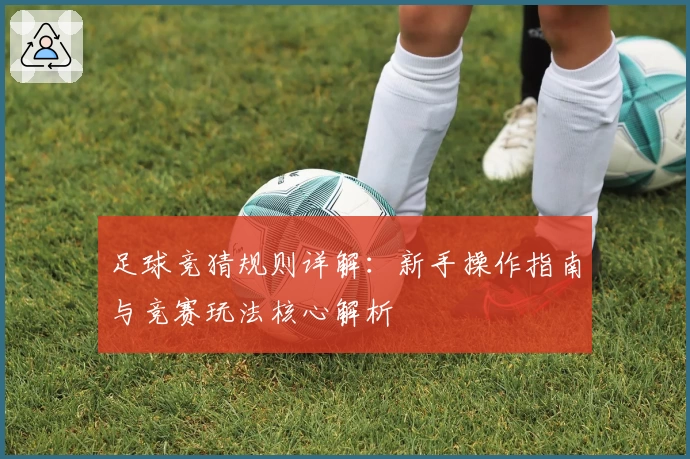 足球竞猜规则详解：新手操作指南与竞赛玩法核心解析