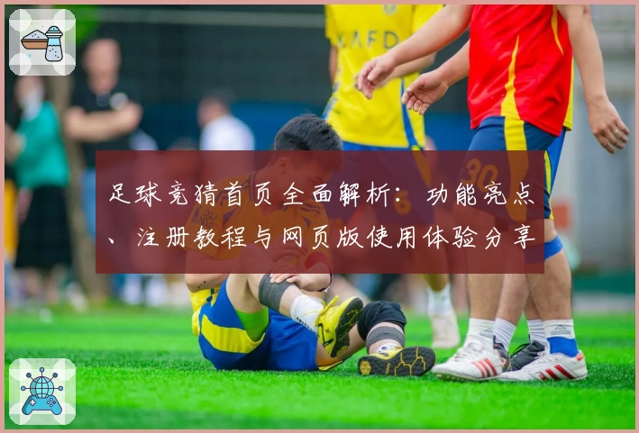 足球竞猜首页全面解析：功能亮点、注册教程与网页版使用体验分享