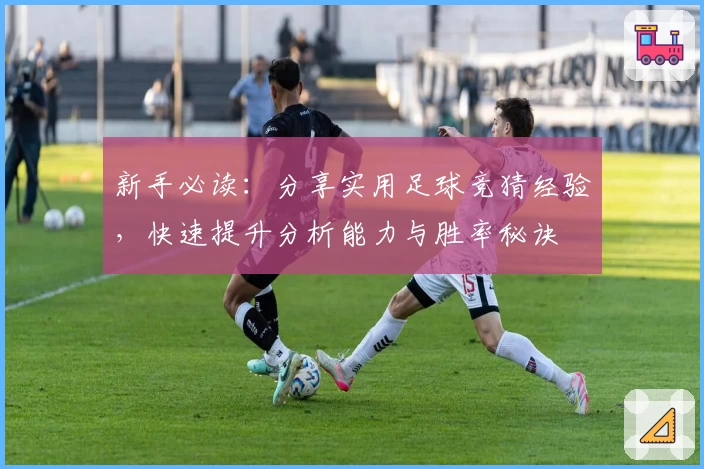 新手必读：分享实用足球竞猜经验，快速提升分析能力与胜率秘诀