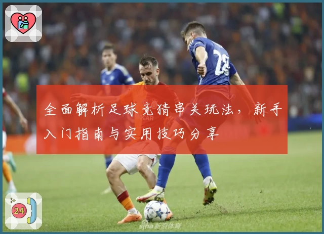 全面解析足球竞猜串关玩法，新手入门指南与实用技巧分享