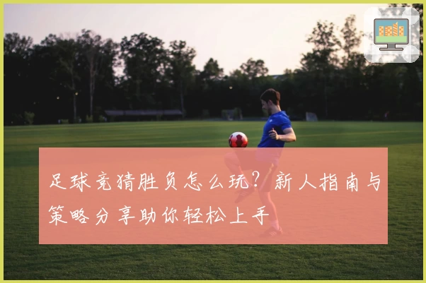 足球竞猜胜负怎么玩？新人指南与策略分享助你轻松上手