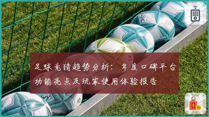 足球竞猜趋势分析：年度口碑平台功能亮点及玩家使用体验报告