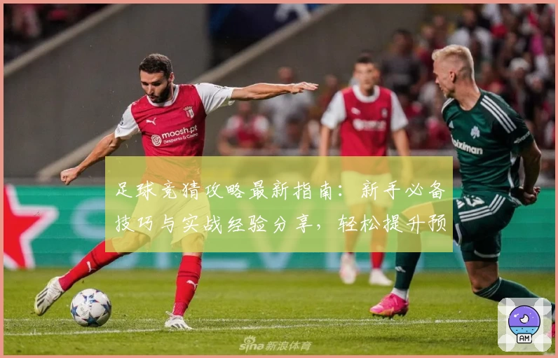足球竞猜攻略最新指南：新手必备技巧与实战经验分享，轻松提升预测命中率