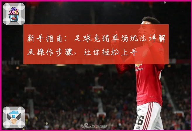 新手指南：足球竞猜单场玩法详解及操作步骤，让你轻松上手