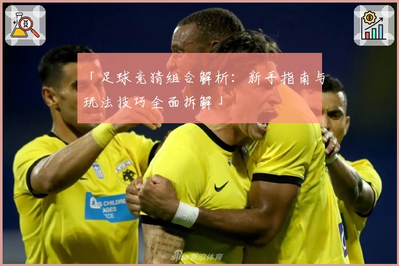 「足球竞猜组合解析：新手指南与玩法技巧全面拆解」