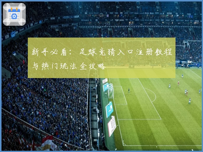 新手必看：足球竞猜入口注册教程与热门玩法全攻略