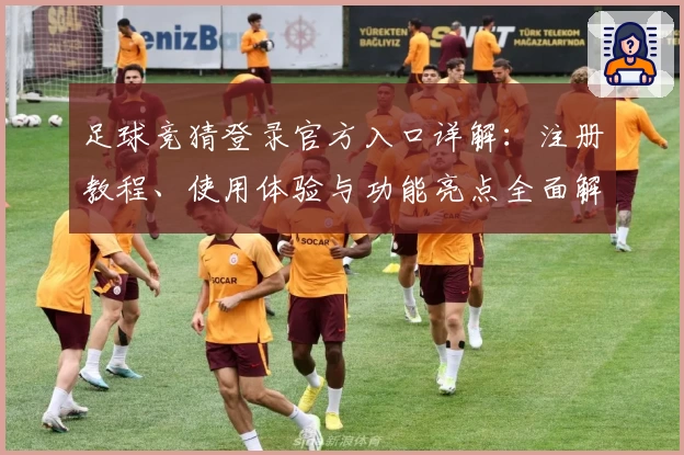 足球竞猜登录官方入口详解：注册教程、使用体验与功能亮点全面解析