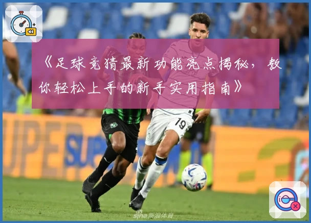《足球竞猜最新功能亮点揭秘，教你轻松上手的新手实用指南》
