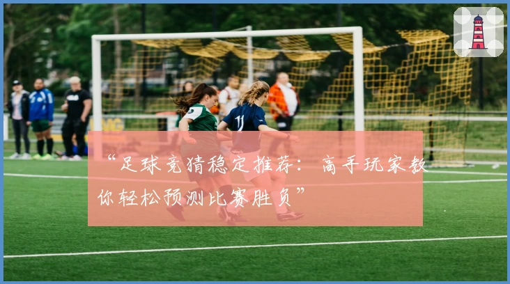 “足球竞猜稳定推荐:高手玩家教你轻松预测比赛胜负”