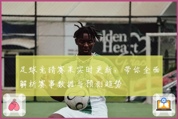 足球竞猜赛果实时更新，带你全面解析赛事数据与预测趋势