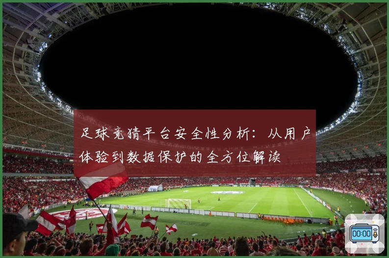 足球竞猜平台安全性分析：从用户体验到数据保护的全方位解读