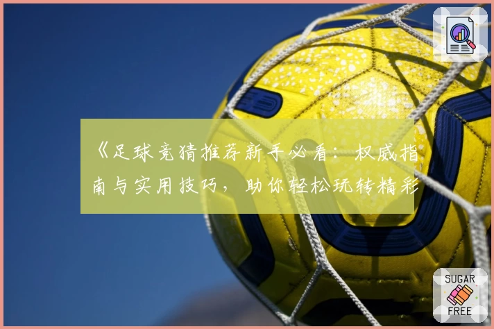 《足球竞猜推荐新手必看：权威指南与实用技巧，助你轻松玩转精彩赛事》