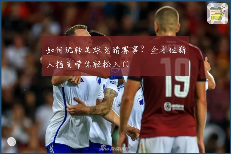 如何玩转足球竞猜赛事？全方位新人指南带你轻松入门