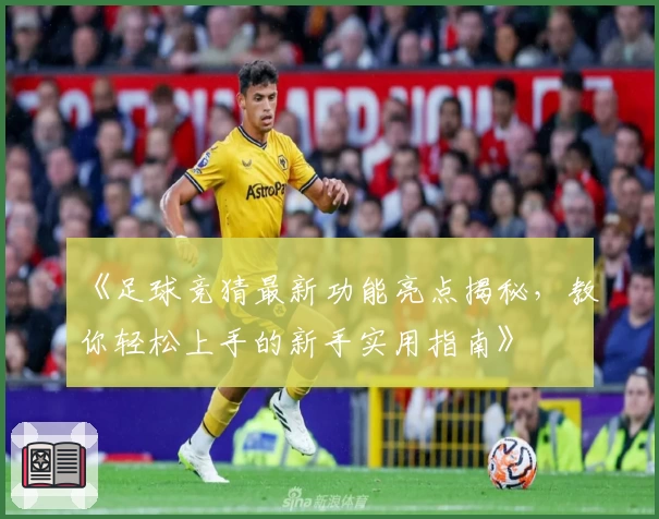 《足球竞猜最新功能亮点揭秘，教你轻松上手的新手实用指南》